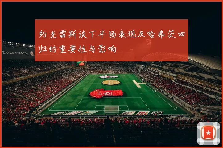 约克雷斯谈下半场表现及哈弗茨回归的重要性与影响