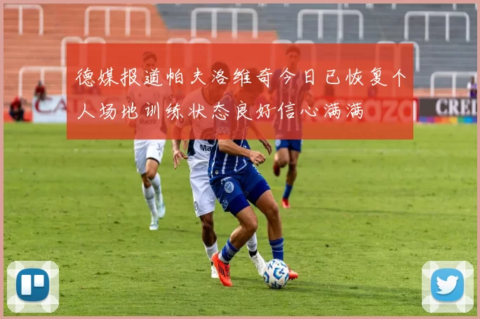 德媒报道帕夫洛维奇今日已恢复个人场地训练状态良好信心满满